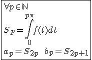 3$\fbox{\forall p\in\mathbb{N}\\S_p=\int_{0}^{p\pi}f(t)dt\\a_p=S_{2p}\hspace{5}\hspace{5}b_p=S_{2p+1}}
